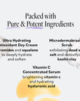 Pure and potent ingredients: Ultra Hydrating Antioxidant Day Cream with ceramides and squalane, Microdermabrasion Scrub with dead sea salt and kaolin clay, Vitamin C Concentrated Serum with vitamin C and hyaluronic acid.