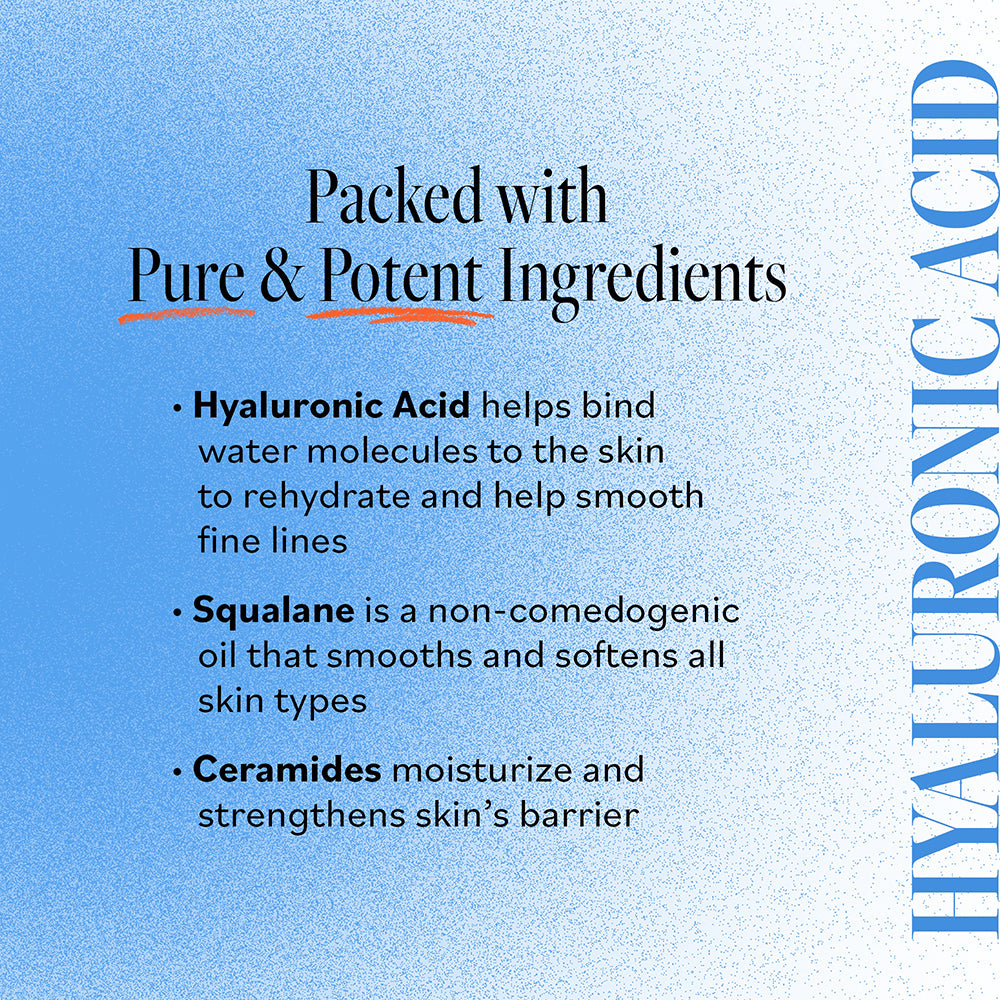 Key ingredients in Derma E Ultra Hydrating products: Hyaluronic Acid to bind water molecules and smooth fine lines, Squalane to smooth and soften skin, and Ceramides to moisturize and strengthen the skin&#39;s barrier